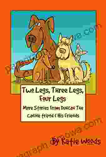 Two Legs Three Legs Four Legs: Adventures From Duncan The Canine Tripod And His Friends (The Rescue Dogs 2)