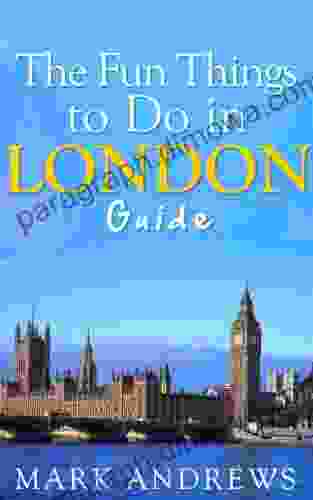 The Fun Things To Do In London Guide: An Informative London Travel Guide Highlighting Great Parks Attractions Tours And Restaurants (Top 10 Travel Guides 9)