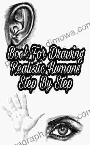 For Drawing Realistic Humans Step By Step: Draw Humans Realistic Hands Feet Eyes Mouths For Beginners