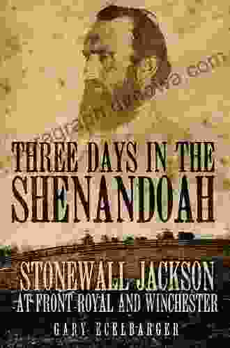 Three Days In The Shenandoah: Stonewall Jackson At Front Royal And Winchester (Campaigns And Commanders 14)