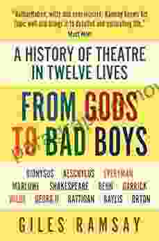 FROM GODS TO BAD BOYS: A HISTORY OF THEATRE IN TWELVE LIVES