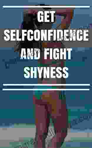 GET SELFCONFIDENCE AND FIGHT SHYNESS: 51 Ways To Overcome Low Self Esteem And Shyness