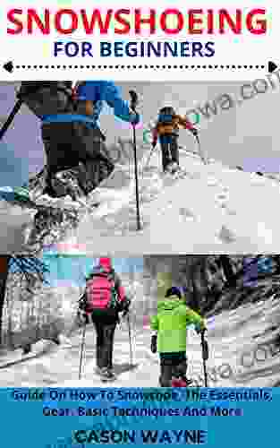 SNOWSHOEING FOR BEGINNERS: Guide On How To Snowshoe The Essentials Gear Basic Techniques And More