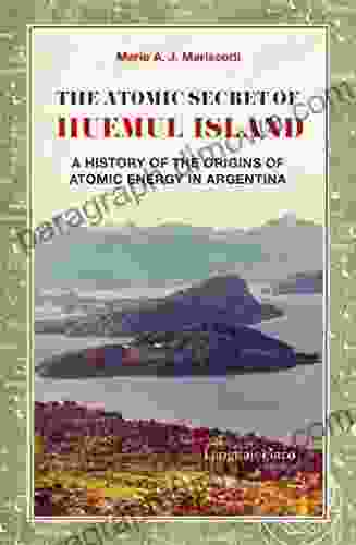 The Atomic Secret Of Huemul Island: A History Of The Origins Of Atomic Energy In Argentina