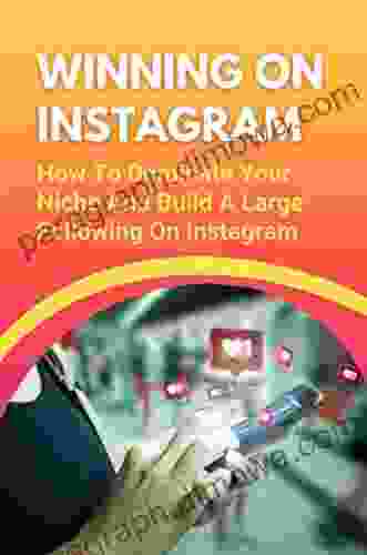 Winning On Instagram: How To Dominate Your Niche And Build A Large Following On Instagram