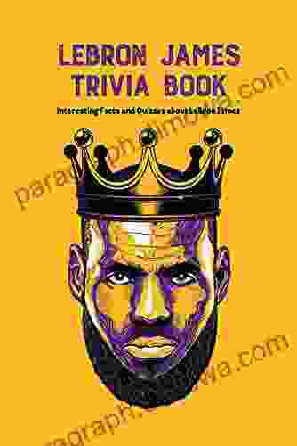 LeBron James Trivia Book: Interesting Facts And Quizzes About LeBron James