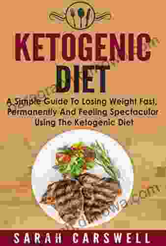 Ketogenic Diet: A Simple Guide To Losing Weight Fast Permanently And Feeling Spectacular Using The Ketogenic Diet (Ketogenic Diet Low Carb Diet Ketogenic Weight Loss Ketogenic Diet For Beginners)