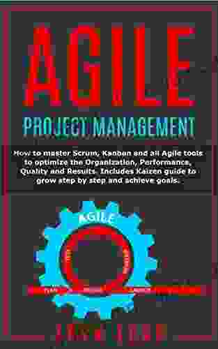 Agile Project Management: How to master Scrum Kanban and all Agile tools to optimize the Organization Performance Quality and Results Includes Kaizen guide to grow step by step and achieve goals