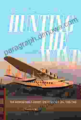 Hunting The Wind: Pan American World Airways Epic Flying Boat Era 1929 1946