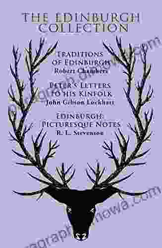 The Edinburgh Collection (With Original Illustrations): Traditions Of Edinburgh Peter S Letters To His Kinfolk Edinburgh: Picturesque Notes (The EClassics Collection)