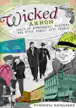 Wicked Akron: Tales Of Rumrunners Mobsters And Other Rubber City Rogues