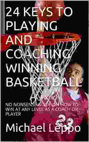 24 KEYS TO PLAYING AND COACHING WINNING BASKETBALL: NO NONSENSE GUIDE ON HOW TO WIN AT ANY LEVEL AS A COACH OR PLAYER