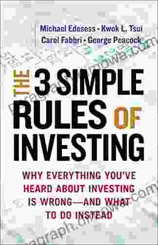 The 3 Simple Rules Of Investing: Why Everything You Ve Heard About Investing Is Wrong And What To Do Instead