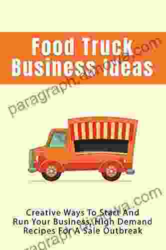 Food Truck Business Ideas: Creative Ways To Start And Run Your Business High Demand Recipes For A Sale Outbreak: The Basic Costs Of A Food Truck Operation