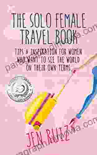 The Solo Female Travel Book: Tips And Inspiration For Women Who Want To See The World On Their Own Terms (Travel More Series)