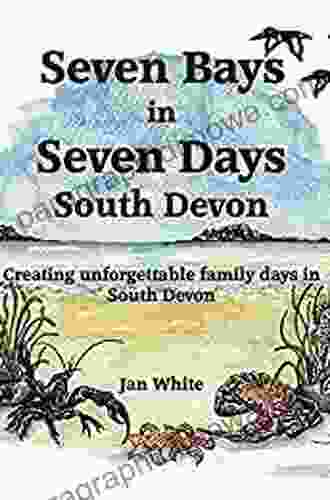 Seven Bays In Seven Days South Devon: Creating Unforgettable Family Days In South Devon