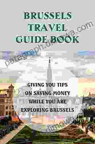 Brussels Travel Guide Book: Giving You Tips On Saving Money While You Are Exploring Brussels