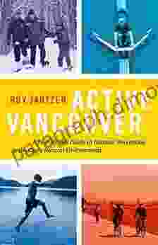 Active Vancouver: A Year Round Guide To Outdoor Recreation In The City S Natural Environments